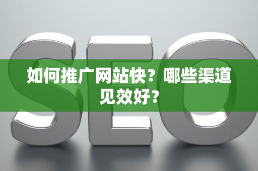 如何推广网站快？哪些渠道见效好？