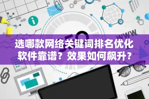 选哪款网络关键词排名优化软件靠谱？效果如何飙升？