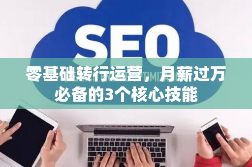 零基础转行运营，月薪过万必备的3个核心技能