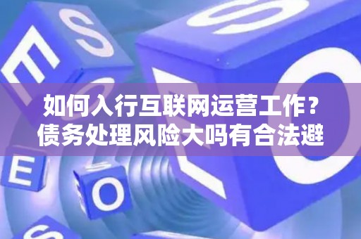 如何入行互联网运营工作？债务处理风险大吗有合法避坑指南？