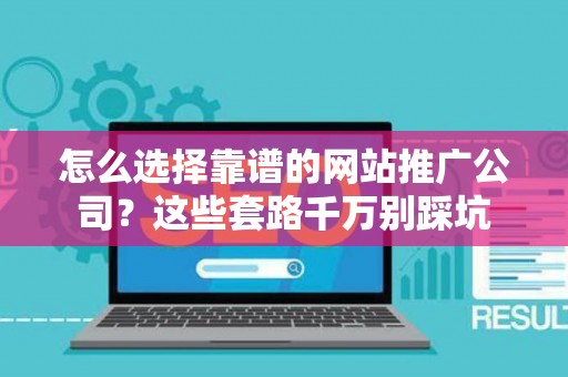 怎么选择靠谱的网站推广公司？这些套路千万别踩坑