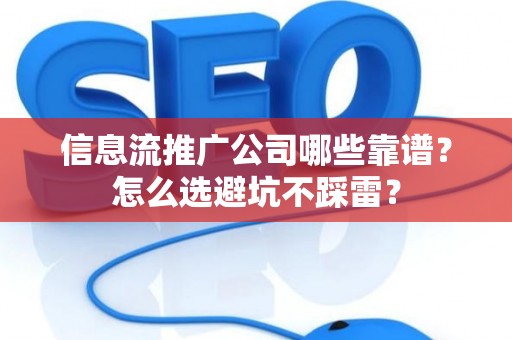 信息流推广公司哪些靠谱？怎么选避坑不踩雷？