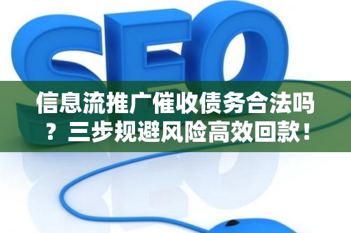 信息流推广催收债务合法吗？三步规避风险高效回款！