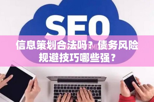 信息策划合法吗？债务风险规避技巧哪些强？