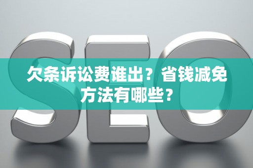 欠条诉讼费谁出？省钱减免方法有哪些？