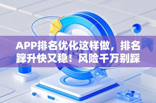 APP排名优化这样做,排名蹿升快又稳!风险千万别踩坑 APP排名优化这样做,排名蹿升快又稳!风险千万别踩坑