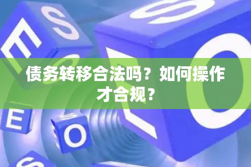 债务转移合法吗？如何操作才合规？